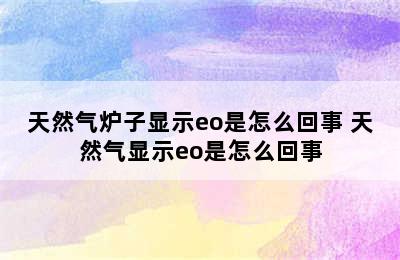 天然气炉子显示eo是怎么回事 天然气显示eo是怎么回事